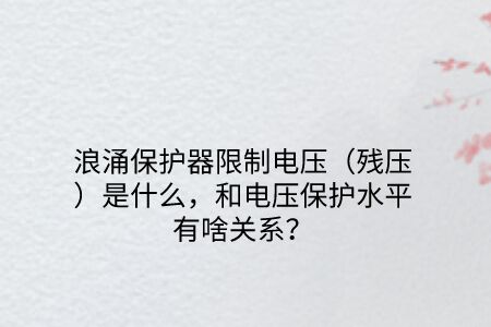 浪涌保護器限制電壓（殘壓）是什么，和電壓保護水平有啥關系？
