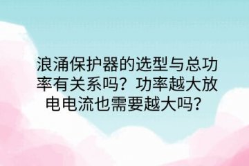 浪涌保護器的選型與總功率有關(guān)系嗎？功率越大放電電流也需要越大嗎？